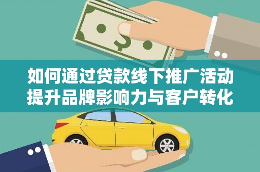 突泉如何通过贷款线下推广活动提升品牌影响力与客户转化率