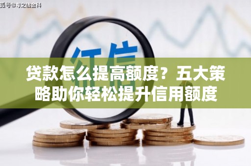突泉贷款怎么提高额度？五大策略助你轻松提升信用额度