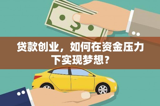 安图贷款创业，如何在资金压力下实现梦想？
