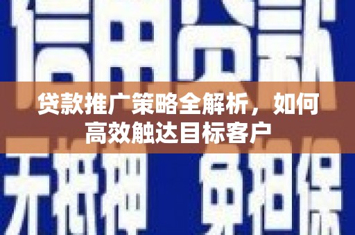 墨竹工卡贷款推广策略全解析，如何高效触达目标客户