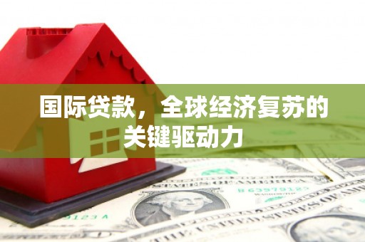上犹国际贷款，全球经济复苏的关键驱动力