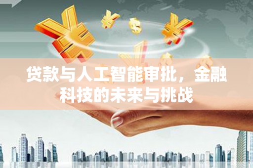 富民贷款与人工智能审批，金融科技的未来与挑战