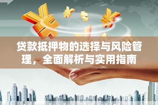 上犹贷款抵押物的选择与风险管理，全面解析与实用指南