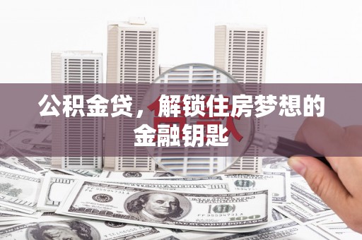 郁南公积金贷，解锁住房梦想的金融钥匙
