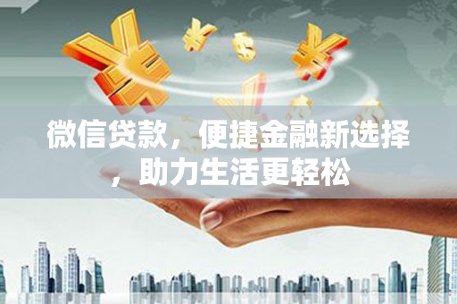 沙鹿微信贷款，便捷金融新选择，助力生活更轻松