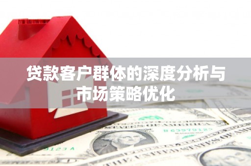 集美贷款客户群体的深度分析与市场策略优化