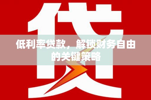 全椒低利率贷款，解锁财务自由的关键策略