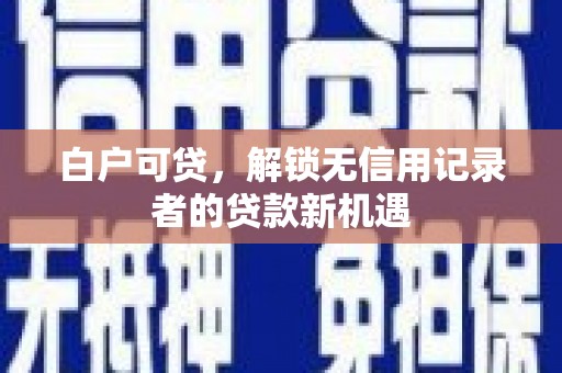 松原白户可贷，解锁无信用记录者的贷款新机遇
