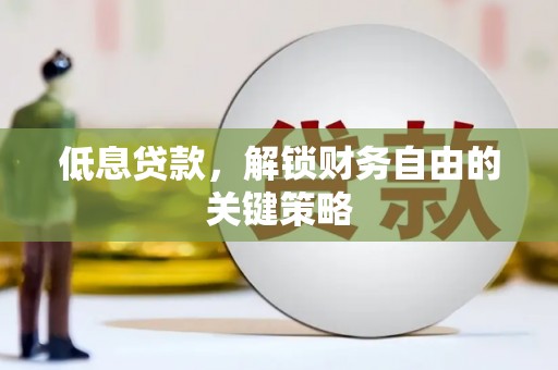 天水低息贷款，解锁财务自由的关键策略