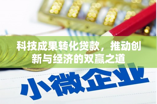 巩留科技成果转化贷款，推动创新与经济的双赢之道