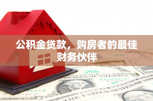 美兰公积金贷款，购房者的最佳财务伙伴