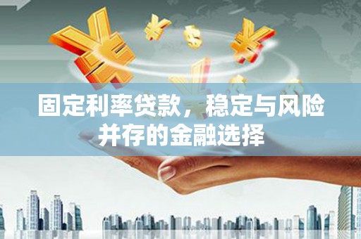 陕县固定利率贷款，稳定与风险并存的金融选择