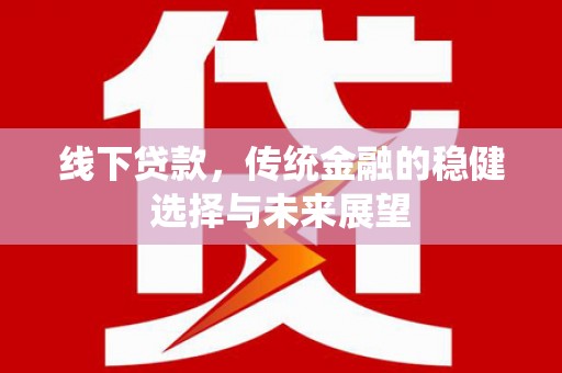 梅江线下贷款，传统金融的稳健选择与未来展望