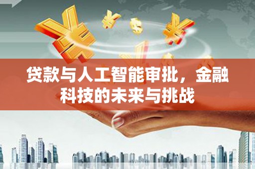 梅江贷款与人工智能审批，金融科技的未来与挑战