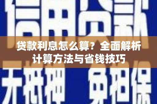 志丹贷款利息怎么算？全面解析计算方法与省钱技巧