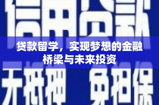 淳化贷款留学，实现梦想的金融桥梁与未来投资