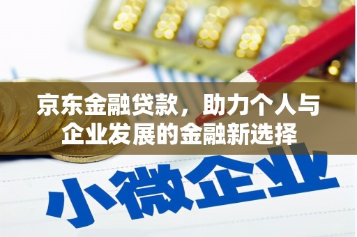 黄陵京东金融贷款，助力个人与企业发展的金融新选择