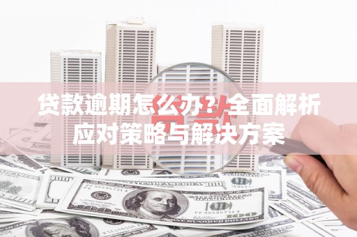 张北贷款逾期怎么办？全面解析应对策略与解决方案