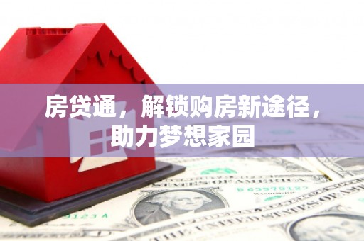 三角房贷通，解锁购房新途径，助力梦想家园