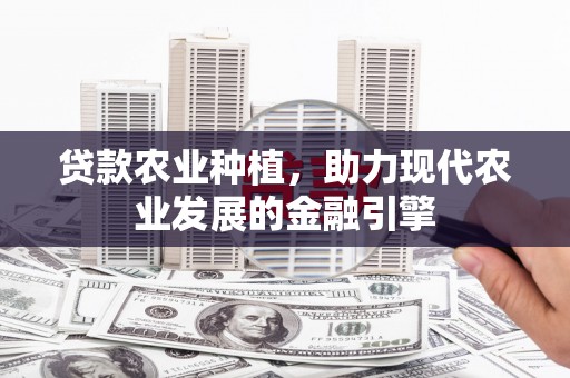 化德贷款农业种植，助力现代农业发展的金融引擎