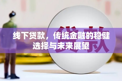 红山线下贷款，传统金融的稳健选择与未来展望