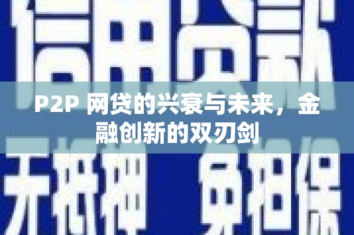 新埤P2P 网贷的兴衰与未来，金融创新的双刃剑