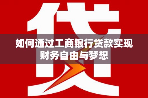 鄢陵如何通过工商银行贷款实现财务自由与梦想