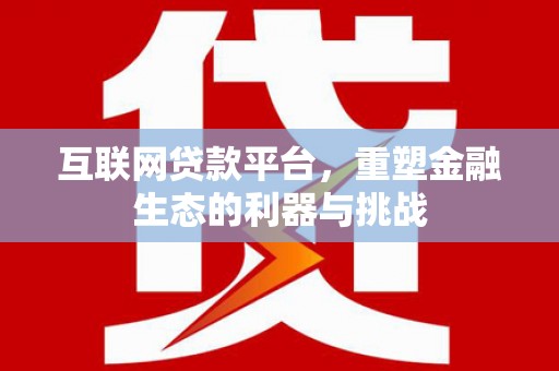 盐亭互联网贷款平台，重塑金融生态的利器与挑战
