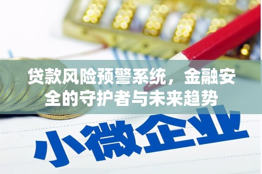 清远贷款风险预警系统，金融安全的守护者与未来趋势
