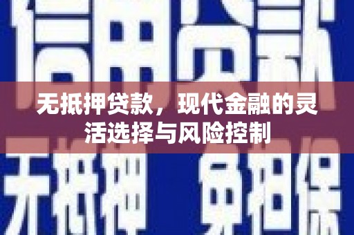 清远无抵押贷款，现代金融的灵活选择与风险控制