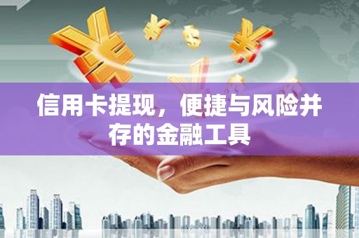 闽清信用卡提现，便捷与风险并存的金融工具