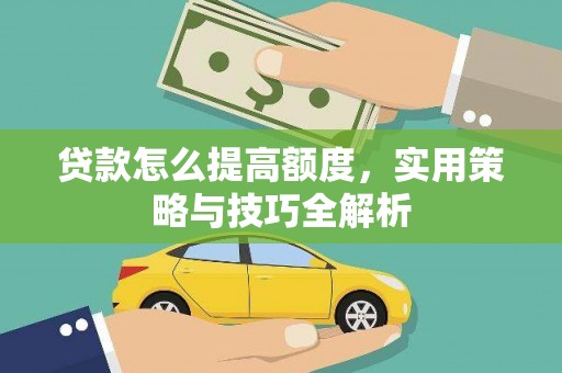 闽清贷款怎么提高额度，实用策略与技巧全解析