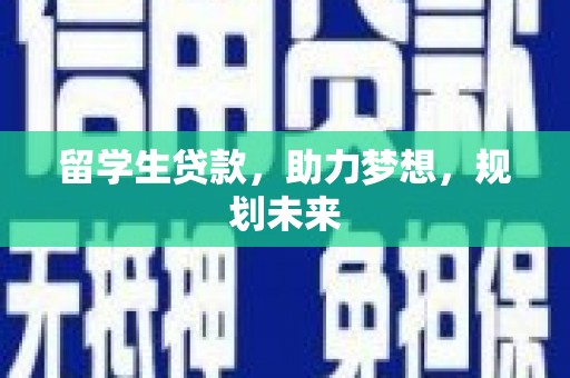 闽清留学生贷款，助力梦想，规划未来