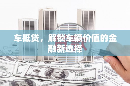 罗城车抵贷，解锁车辆价值的金融新选择