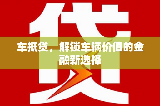 怀远车抵贷，解锁车辆价值的金融新选择