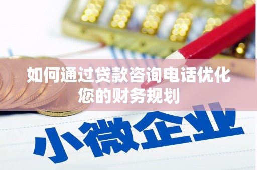 宜阳如何通过贷款咨询电话优化您的财务规划