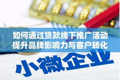 湾里如何通过贷款线下推广活动提升品牌影响力与客户转化率