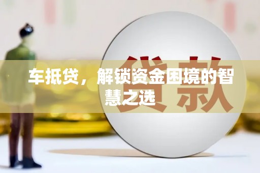 汕头车抵贷，解锁资金困境的智慧之选