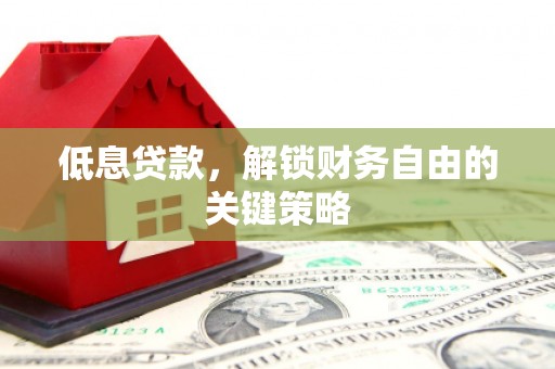 汕头低息贷款，解锁财务自由的关键策略