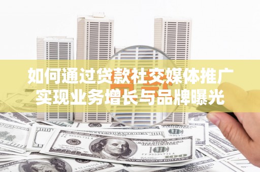 汕头如何通过贷款社交媒体推广实现业务增长与品牌曝光