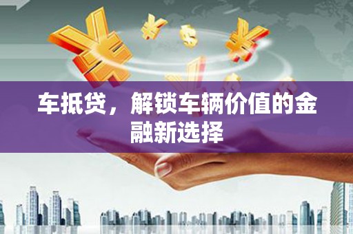 北湖车抵贷，解锁车辆价值的金融新选择