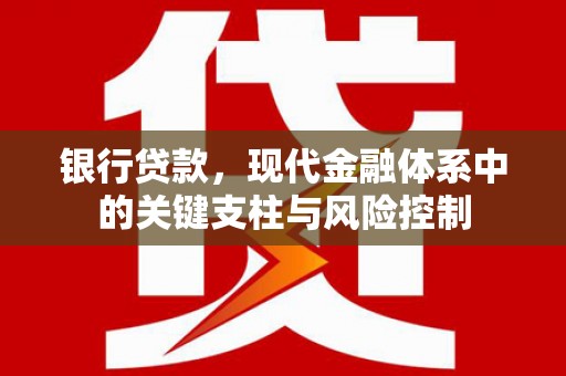 闽清银行贷款，现代金融体系中的关键支柱与风险控制