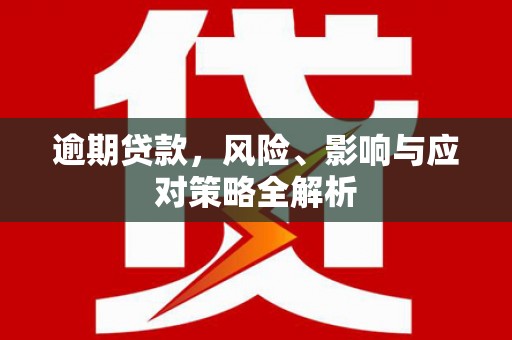 湾里逾期贷款，风险、影响与应对策略全解析