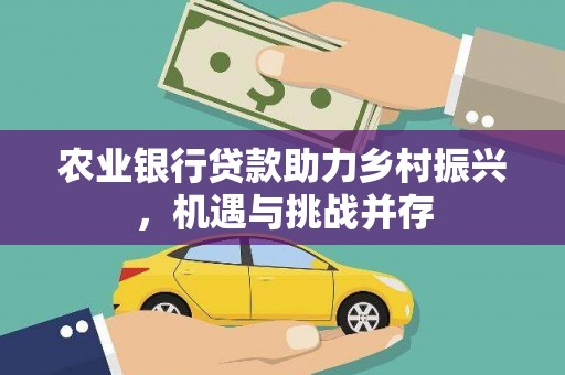 坊子农业银行贷款助力乡村振兴，机遇与挑战并存