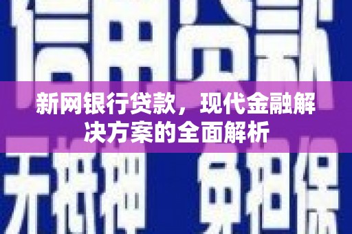 山西新网银行贷款，现代金融解决方案的全面解析