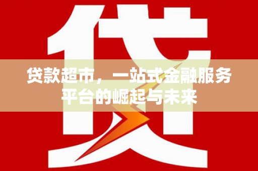 合江贷款超市，一站式金融服务平台的崛起与未来