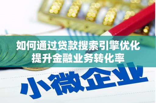 广南如何通过贷款搜索引擎优化提升金融业务转化率