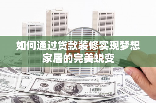 广南如何通过贷款装修实现梦想家居的完美蜕变