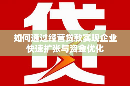 加查如何通过经营贷款实现企业快速扩张与资金优化