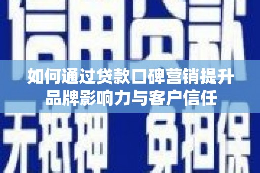 加查如何通过贷款口碑营销提升品牌影响力与客户信任